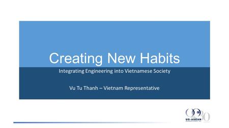 Creating New Habits Integrating Engineering into Vietnamese Society Vu Tu Thanh – Vietnam Representative.