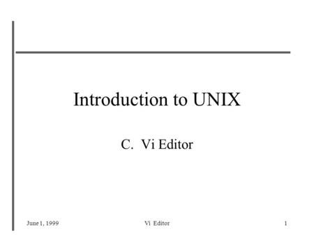 June 1, 1999Vi Editor1 Introduction to UNIX C. Vi Editor.