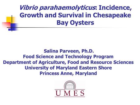 Vibrio parahaemolyticus: Incidence, Growth and Survival in Chesapeake Bay Oysters Salina Parveen, Ph.D. Food Science and Technology Program Department.