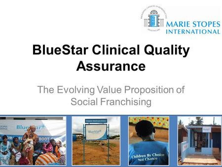 BlueStar Clinical Quality Assurance The Evolving Value Proposition of Social Franchising.