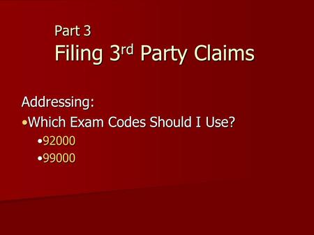 Part 3 Filing 3 rd Party Claims Addressing: Which Exam Codes Should I Use?Which Exam Codes Should I Use? 9200092000 9900099000.