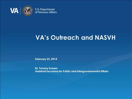 VA’s Outreach and NASVH February 25, 2014 Dr. Tommy Sowers Assistant Secretary for Public and Intergovernmental Affairs.
