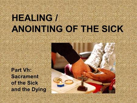 HEALING / ANOINTING OF THE SICK Part Vh: Sacrament of the Sick and the Dying.