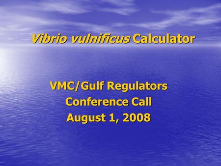 Vibrio vulnificus Calculator VMC/Gulf Regulators Conference Call August 1, 2008.