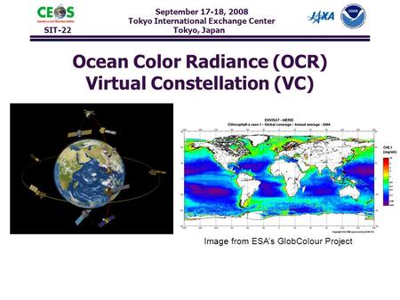 September 17-18, 2008 Tokyo International Exchange Center SIT-22 Tokyo, Japan Ocean Color Radiance (OCR) Virtual Constellation (VC) Image from ESA’s GlobColour.