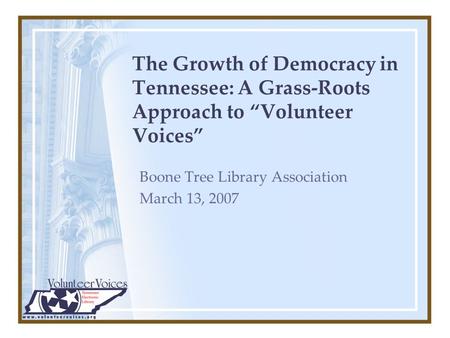 The Growth of Democracy in Tennessee: A Grass-Roots Approach to “Volunteer Voices” Boone Tree Library Association March 13, 2007.