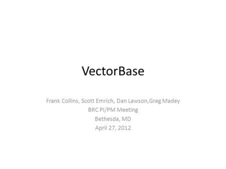 VectorBase Frank Collins, Scott Emrich, Dan Lawson,Greg Madey BRC PI/PM Meeting Bethesda, MD April 27, 2012.