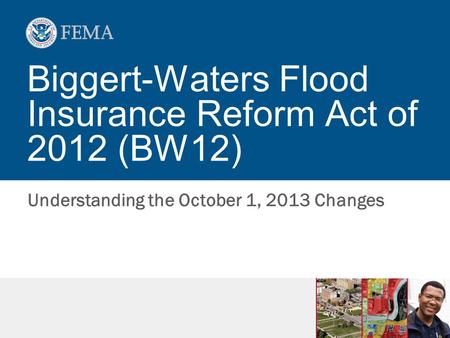 Biggert-Waters Flood Insurance Reform Act of 2012 (BW12) Understanding the October 1, 2013 Changes.