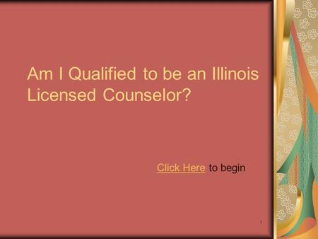 1 Am I Qualified to be an Illinois Licensed Counselor? Click HereClick Here to begin.