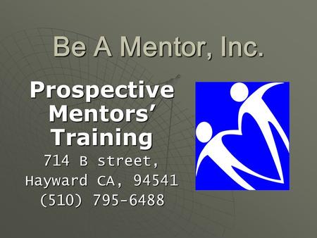 Be A Mentor, Inc. Prospective Mentors’ Training 714 B street, Hayward CA, 94541 (510) 795-6488.