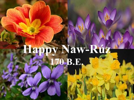 Happy Naw-Rúz 170 B.E. “Praised be Thou, O my God, that Thou hast ordained Naw-Rúz as a festival unto those who have observed the fast for love of Thee.