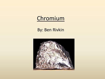 Chromium By: Ben Rivkin. Chromium (basics) Name: Chromium Symbol: Cr It is a steely-gray, lustrous, hard metal that takes a high polish and has a high.