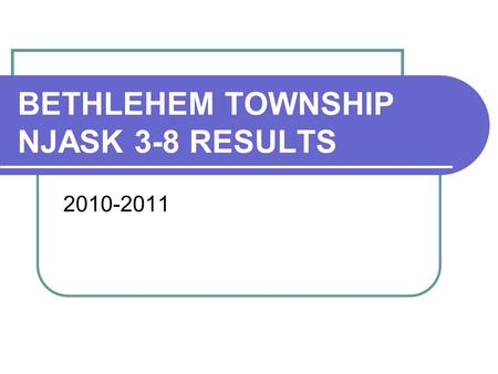 BETHLEHEM TOWNSHIP NJASK 3-8 RESULTS 2010-2011. How are we doing compared to the standard? % Partially Proficient % Proficient % Advanced Proficient.