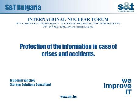 S&T Bulgaria Lyubomir Yanchev Storage Solutions Consultant INTERNATIONAL NUCLEAR FORUM BULGARIAN NUCLEAR ENERGY – NATIONAL, REGIONAL AND WORLD SAFETY 28.