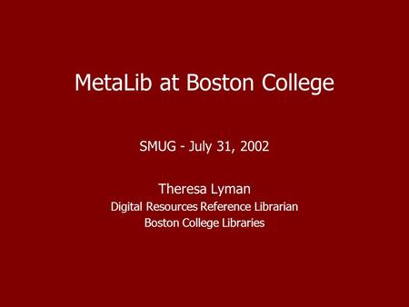MetaLib at Boston College SMUG - July 31, 2002 Theresa Lyman Digital Resources Reference Librarian Boston College Libraries.