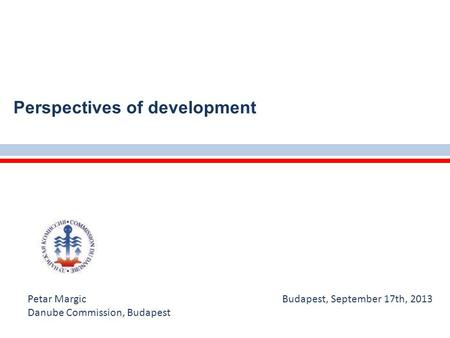 Perspectives of development Petar Margic Budapest, September 17th, 2013 Danube Commission, Budapest.