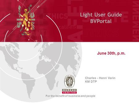 Light User Guide BVPortal June 30th, p.m. Charles - Henri Varin KM DTP For the benefit of business and people.