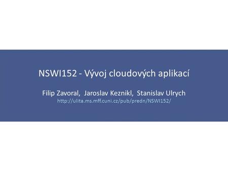 NSWI152 - Vývoj cloudových aplikací Filip Zavoral, Jaroslav Keznikl, Stanislav Ulrych