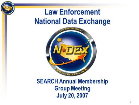 1 Law Enforcement National Data Exchange SEARCH Annual Membership Group Meeting July 20, 2007.