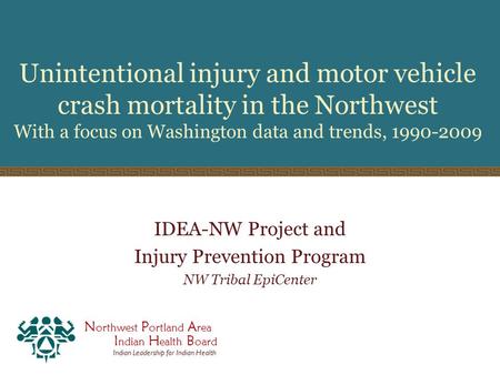 N orthwest P ortland A rea I ndian H ealth B oard Indian Leadership for Indian Health Unintentional injury and motor vehicle crash mortality in the Northwest.