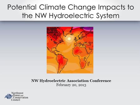 Potential Climate Change Impacts to the NW Hydroelectric System NW Hydroelectric Association Conference February 20, 2013.