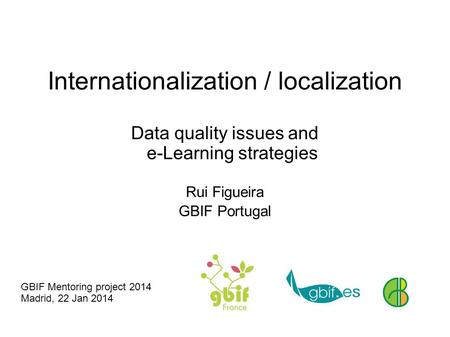 Internationalization / localization Data quality issues and e-Learning strategies Rui Figueira GBIF Portugal GBIF Mentoring project 2014 Madrid, 22 Jan.