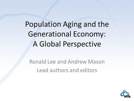 Population Aging and the Generational Economy: A Global Perspective Ronald Lee and Andrew Mason Lead authors and editors.