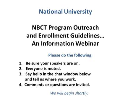 National University NBCT Program Outreach and Enrollment Guidelines… An Information Webinar 1.Be sure your speakers are on. 2.Everyone is muted. 3. Say.