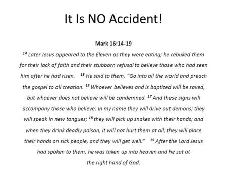It Is NO Accident! Mark 16:14-19 14 Later Jesus appeared to the Eleven as they were eating; he rebuked them for their lack of faith and their stubborn.