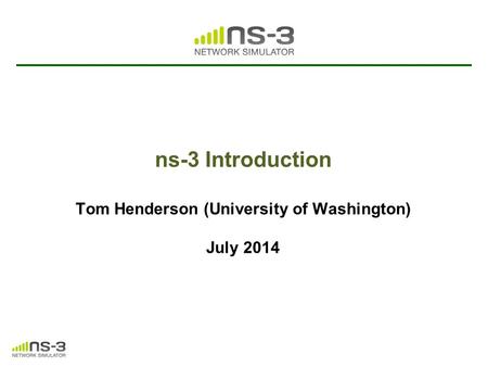 ns-3 Introduction Tom Henderson (University of Washington) July 2014