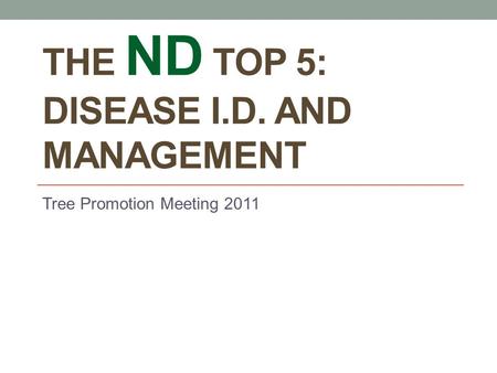 THE ND TOP 5: DISEASE I.D. AND MANAGEMENT Tree Promotion Meeting 2011.