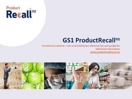 New Zealand GS1 ProductRecall nz Introductory webinar – we recommend you reference the user guides for additional information www.productrecallnz.co.nz.