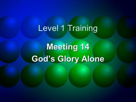 Level 1 Training Meeting 14 God’s Glory Alone. Homework review.