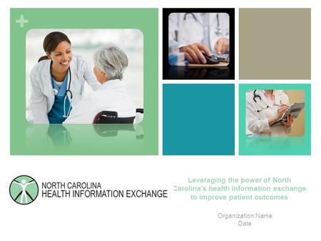 + Leveraging the power of North Carolina’s health information exchange to improve patient outcomes Organization Name Date.