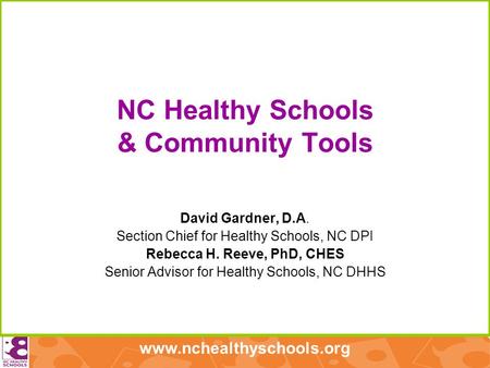 Www.nchealthyschools.org NC Healthy Schools & Community Tools David Gardner, D.A. Section Chief for Healthy Schools, NC DPI Rebecca H. Reeve, PhD, CHES.