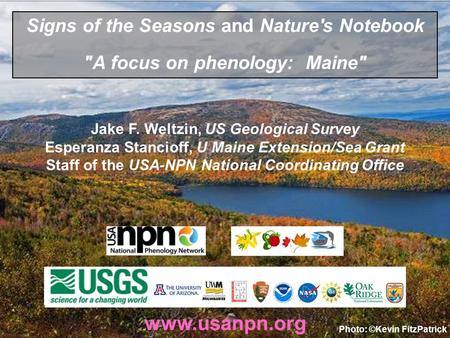 Www.usanpn.org Signs of the Seasons and Nature's Notebook A focus on phenology: Maine Jake F. Weltzin, US Geological Survey Esperanza Stancioff, U Maine.