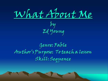 What About Me by Ed Young Ed Young Genre: Fable Author’s Purpose: To teach a lesson Skill: Sequence.