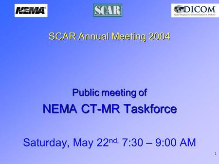 1 SCAR Annual Meeting 2004 Public meeting of NEMA CT-MR Taskforce Saturday, May 22 nd, 7:30 – 9:00 AM.