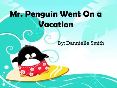 Mr. Penguin Went On a Vacation By: Dannielle Smith.