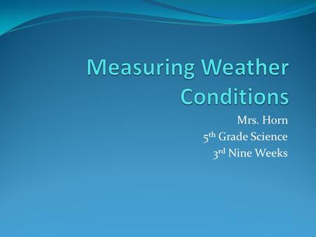 Mrs. Horn 5 th Grade Science 3 rd Nine Weeks. Temperature Meteorologist- scientist who studies weather Thermometer- measures air temperature and tells.
