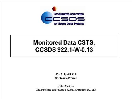 Monitored Data CSTS, CCSDS 922.1-W-0.13 15-19 April 2013 Bordeaux, France John Pietras Global Science and Technology, Inc., Greenbelt, MD, USA.