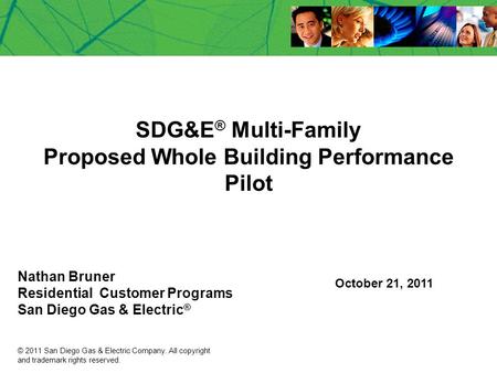 SDG&E ® Multi-Family Proposed Whole Building Performance Pilot Nathan Bruner Residential Customer Programs San Diego Gas & Electric ® October 21, 2011.