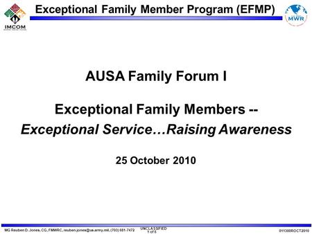 Exceptional Family Member Program (EFMP) UNCLASSIFIED MG Reuben D. Jones, CG, FMWRC, (703) 681-7472 1 of 6 011300ROCT2010 AUSA.