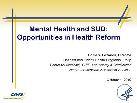 Mental Health and SUD: Opportunities in Health Reform Barbara Edwards, Director Disabled and Elderly Health Programs Group Center for Medicaid, CHIP, and.