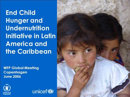 End Child Hunger and Undernutrition Initiative in Latin America and the Caribbean WFP Global Meeting Copenhagen June 2006.