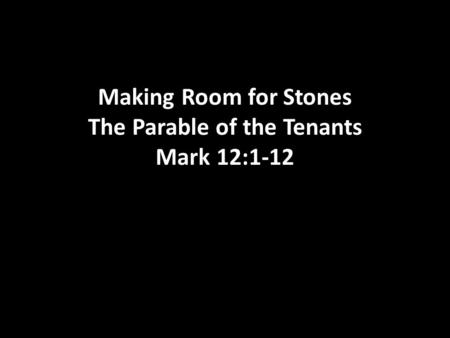 Making Room for Stones The Parable of the Tenants Mark 12:1-12.