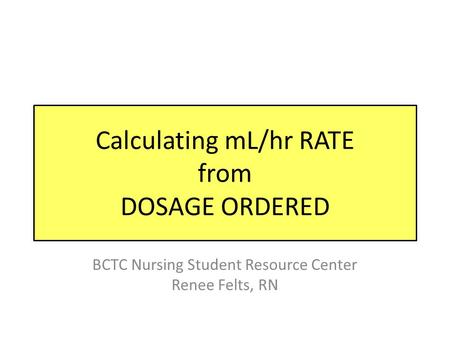 Calculating mL/hr RATE from DOSAGE ORDERED BCTC Nursing Student Resource Center Renee Felts, RN.