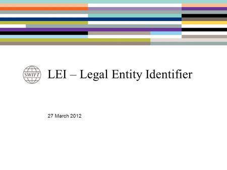 LEI – Legal Entity Identifier 27 March 2012. Why a Legal Entity Identifier ? Driver: –New regulatory framework for swaps (US, Canada, Hong Kong, Australia.