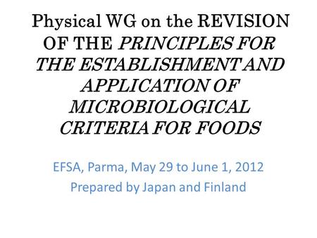Physical WG on the REVISION OF THE PRINCIPLES FOR THE ESTABLISHMENT AND APPLICATION OF MICROBIOLOGICAL CRITERIA FOR FOODS EFSA, Parma, May 29 to June 1,