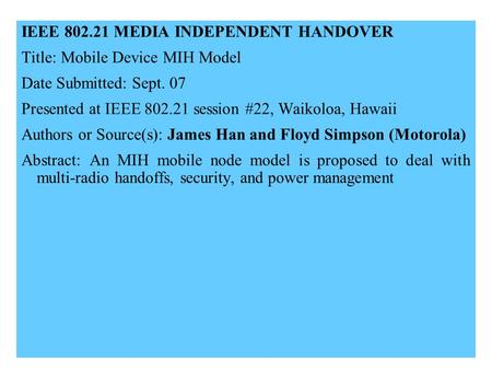 21-09-0xxx-00-00001 IEEE 802.21 MEDIA INDEPENDENT HANDOVER Title: Mobile Device MIH Model Date Submitted: Sept. 07 Presented at IEEE 802.21 session #22,
